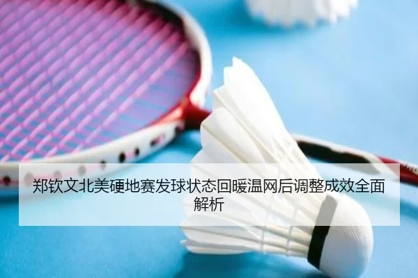 郑钦文北美硬地赛发球状态回暖温网后调整成效全面解析